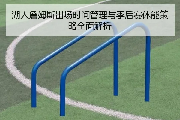 湖人詹姆斯出场时间管理与季后赛体能策略全面解析