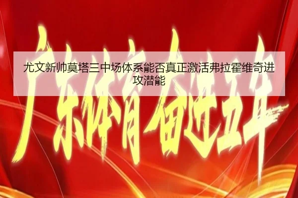 尤文新帅莫塔三中场体系能否真正激活弗拉霍维奇进攻潜能
